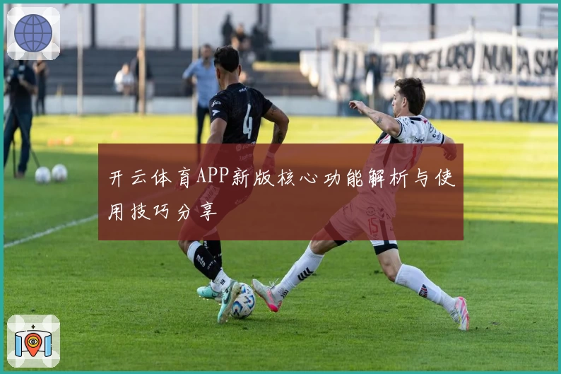 开云体育APP新版核心功能解析与使用技巧分享