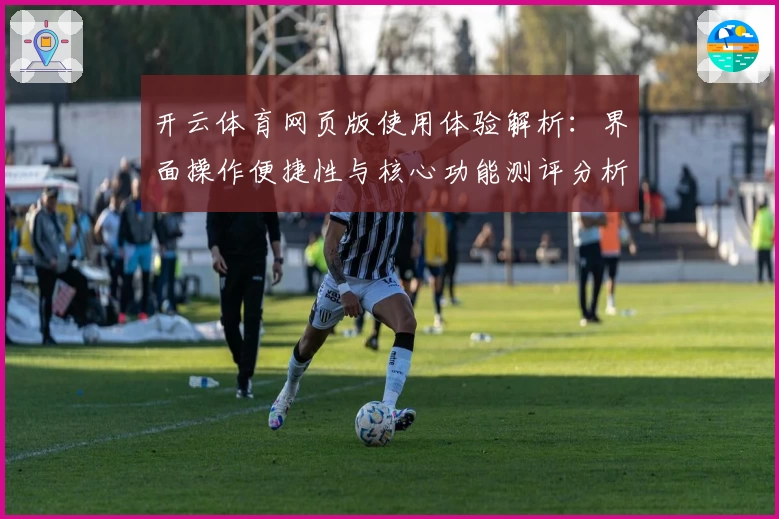 开云体育网页版使用体验解析：界面操作便捷性与核心功能测评分析