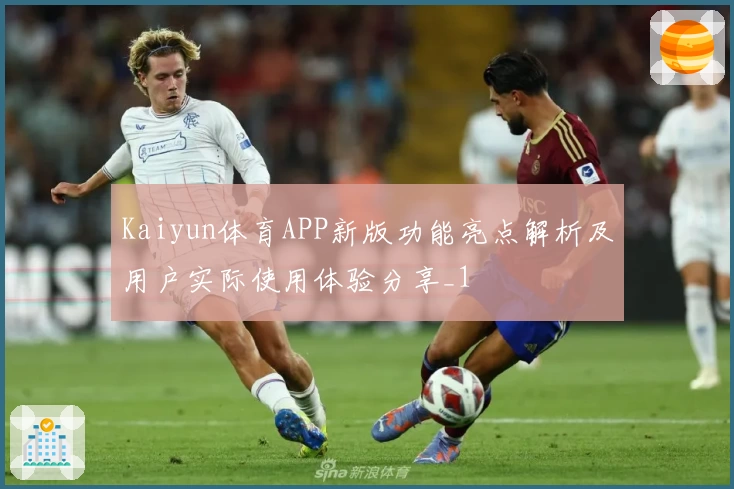 Kaiyun体育APP新版功能亮点解析及用户实际使用体验分享_1