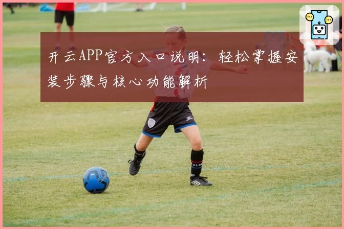 开云APP官方入口说明：轻松掌握安装步骤与核心功能解析