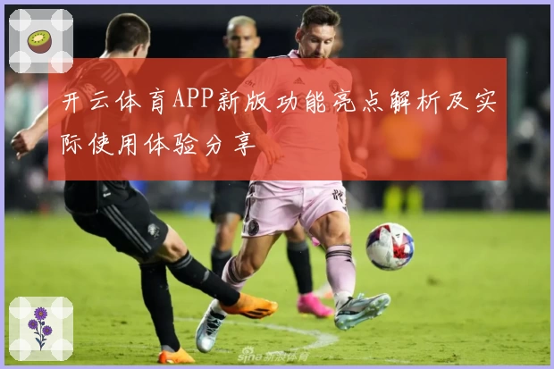 开云体育APP新版功能亮点解析及实际使用体验分享