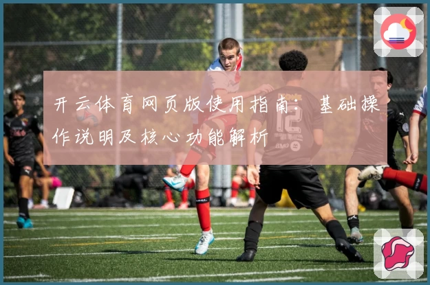 开云体育网页版使用指南：基础操作说明及核心功能解析