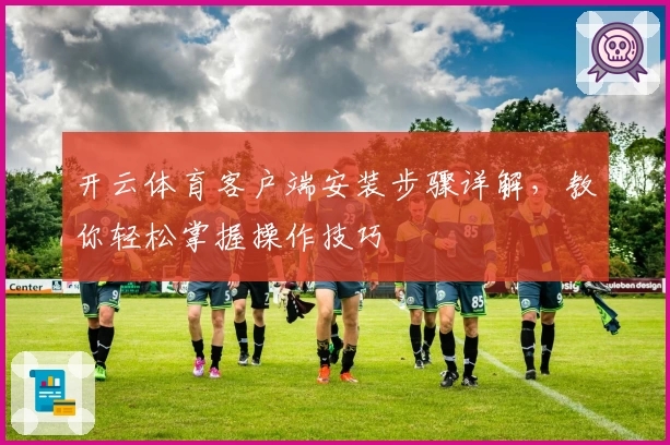 开云体育客户端安装步骤详解，教你轻松掌握操作技巧