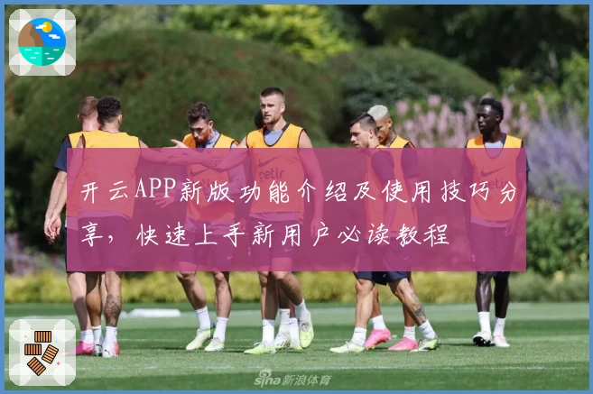 开云APP新版功能介绍及使用技巧分享，快速上手新用户必读教程