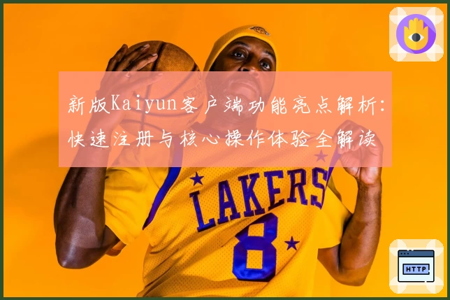 新版Kaiyun客户端功能亮点解析：快速注册与核心操作体验全解读