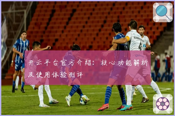 开云平台官方介绍：核心功能解析及使用体验测评