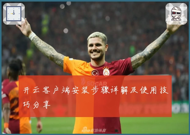 开云客户端安装步骤详解及使用技巧分享