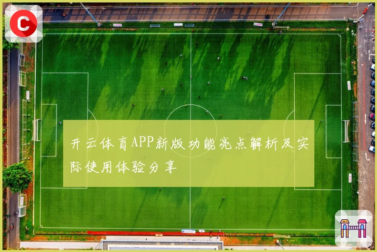 开云体育APP新版功能亮点解析及实际使用体验分享