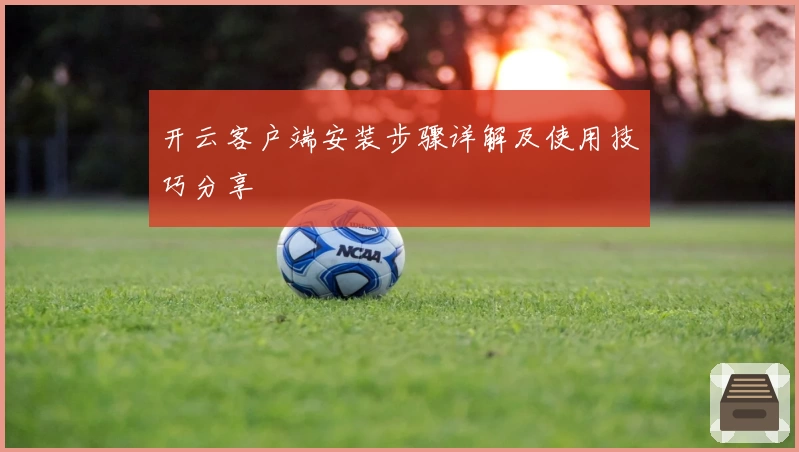 开云客户端安装步骤详解及使用技巧分享
